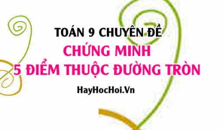 Cách chứng minh 5 điểm cùng thuộc một đường tròn Toán lớp 9 chuyên đề